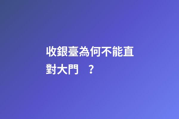收銀臺為何不能直對大門？